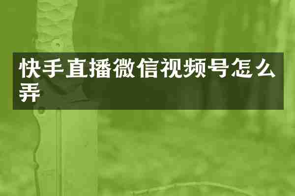快手直播微信视频号怎么弄