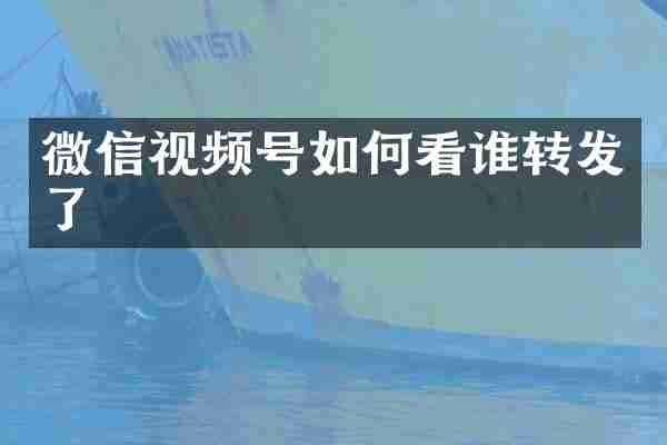 微信视频号如何看谁转发了