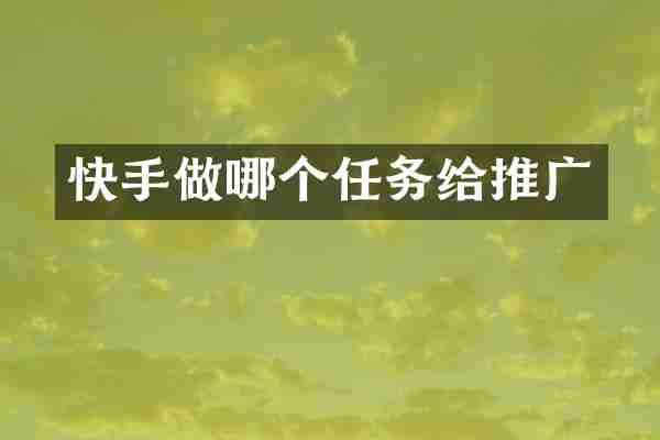 快手做哪个任务给推广