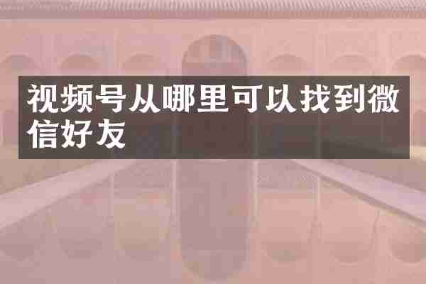 视频号从哪里可以找到微信好友