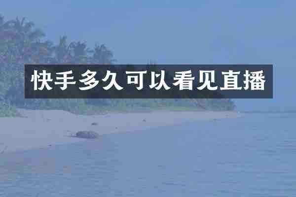 快手多久可以看见直播