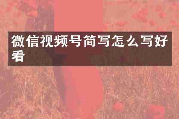 微信视频号简写怎么写好看
