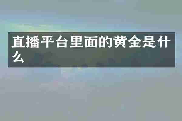 直播平台里面的黄金是什么