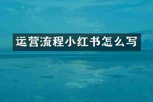 运营流程小红书怎么写