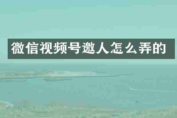 微信视频号邀人怎么弄的