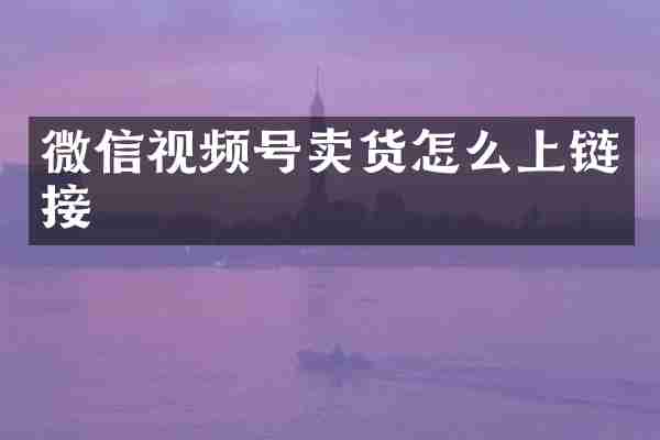 微信视频号卖货怎么上链接
