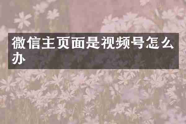 微信主页面是视频号怎么办