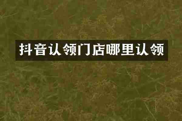 抖音认领门店哪里认领