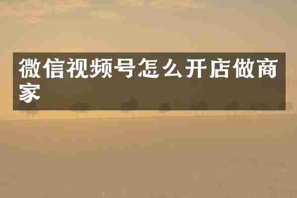 微信视频号怎么开店做商家