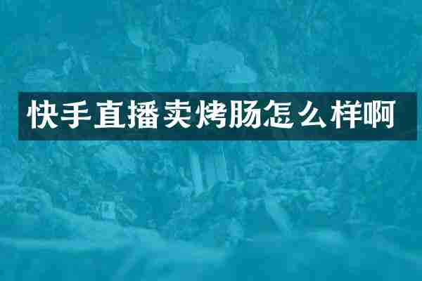 快手直播卖烤肠怎么样啊