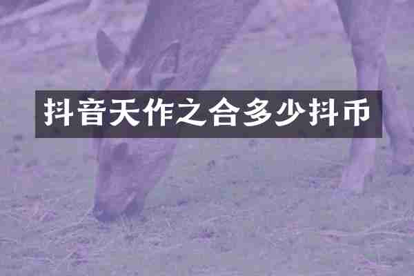 抖音天作之合多少抖币