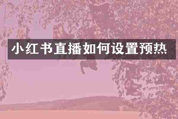 小红书直播如何设置预热