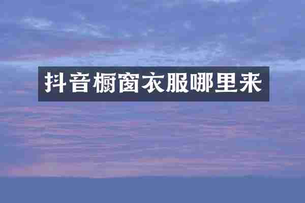 抖音橱窗衣服哪里来