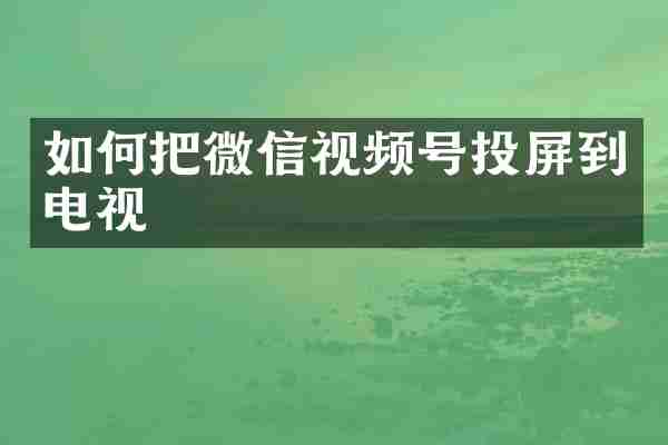 如何把微信视频号投屏到电视