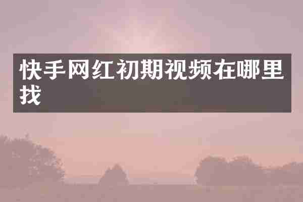 快手网红初期视频在哪里找