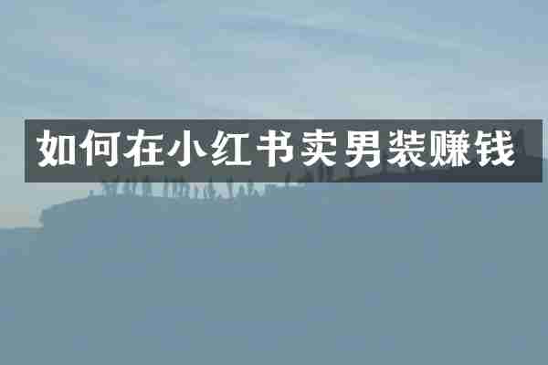 如何在小红书卖男装赚钱