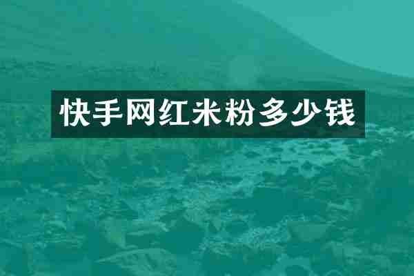 快手网红米粉多少钱