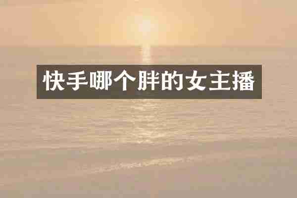 快手哪个胖的女主播