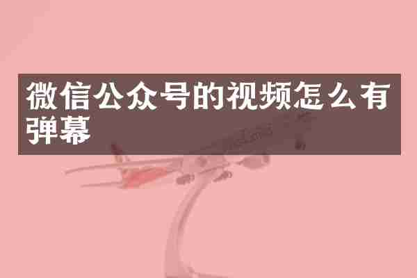微信公众号的视频怎么有弹幕