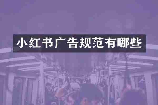 小红书广告规范有哪些
