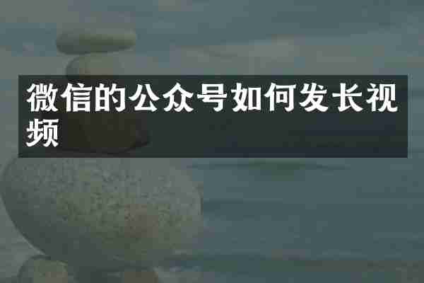 微信的公众号如何发长视频
