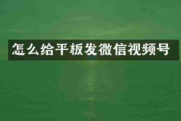 怎么给平板发微信视频号