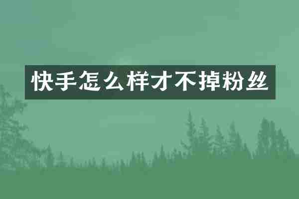 快手怎么样才不掉粉丝