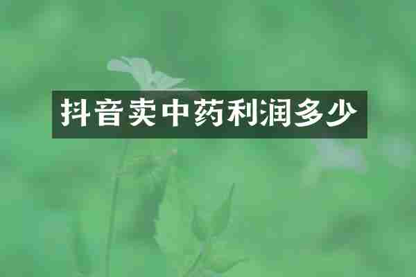 抖音卖中药利润多少