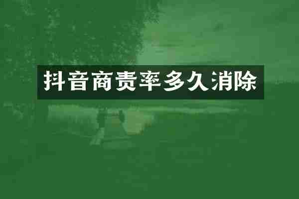 抖音商责率多久消除