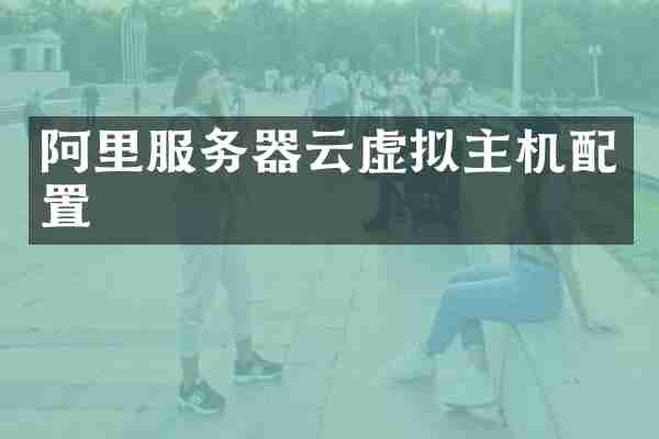 阿里服务器云虚拟主机配置