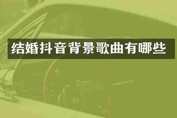 结婚抖音背景歌曲有哪些