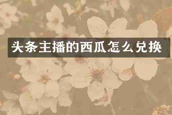 头条主播的西瓜怎么兑换