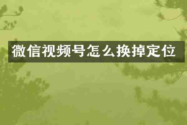 微信视频号怎么换掉定位