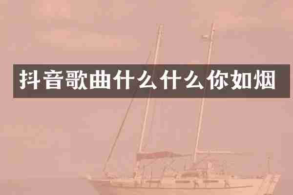 抖音歌曲什么什么你如烟