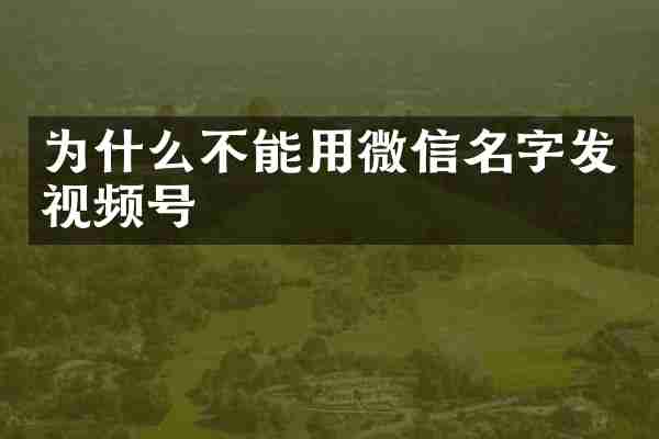 为什么不能用微信名字发视频号