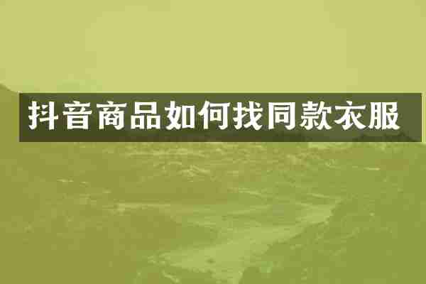 抖音商品如何找同款衣服