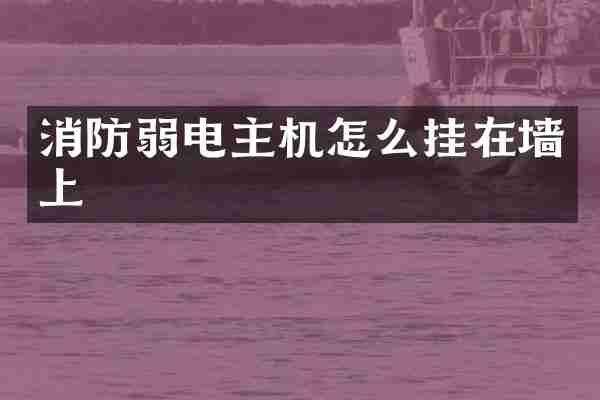 消防弱电主机怎么挂在墙上