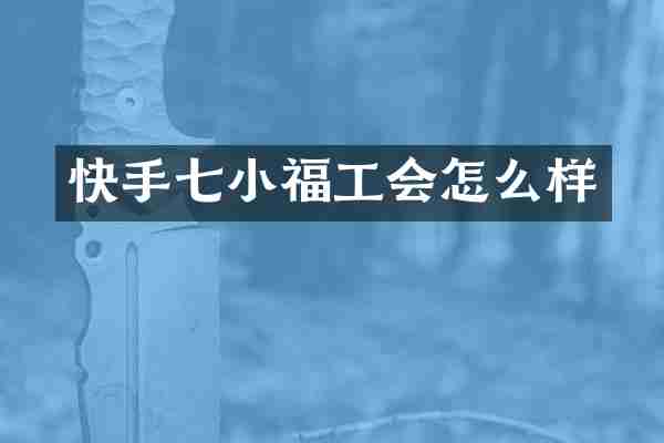 快手七小福工会怎么样