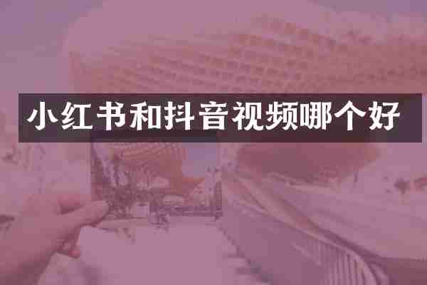 小红书和抖音视频哪个好