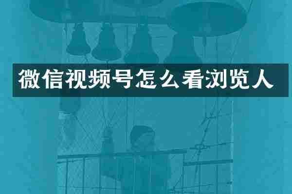 微信视频号怎么看浏览人