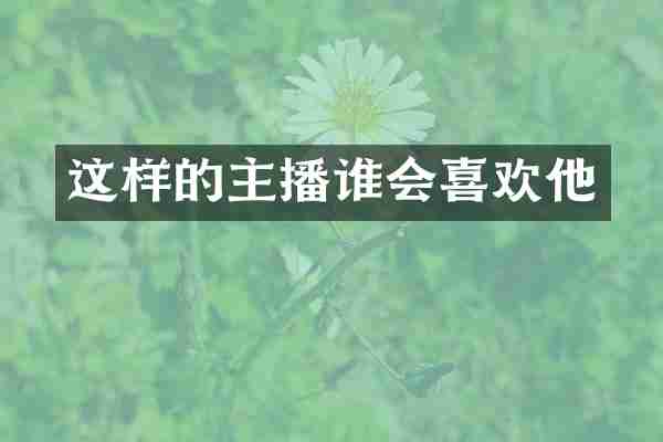 这样的主播谁会喜欢他