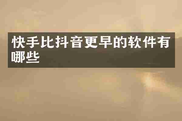 快手比抖音更早的软件有哪些
