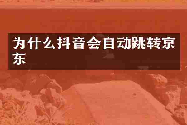 为什么抖音会自动跳转京东