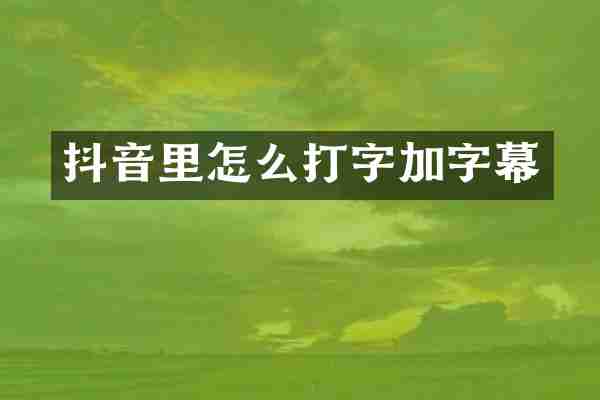 抖音里怎么打字加字幕