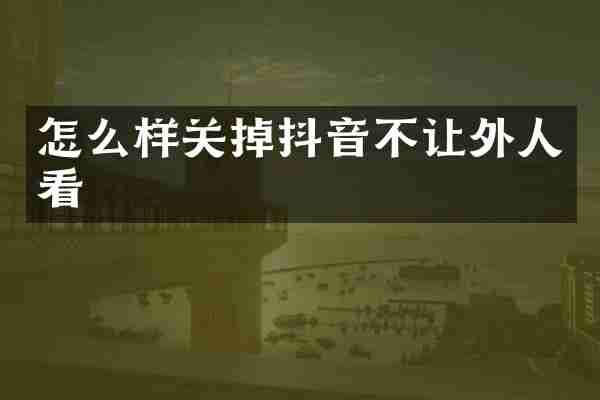 怎么样关掉抖音不让外人看