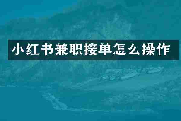 小红书兼职接单怎么操作