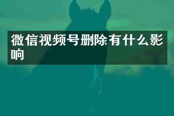 微信视频号删除有什么影响