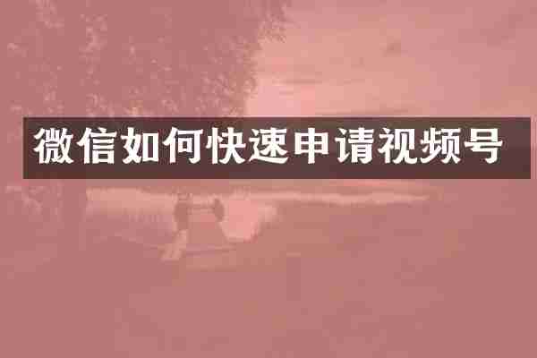 微信如何快速申请视频号