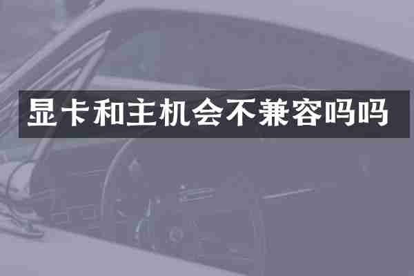 显卡和主机会不兼容吗吗
