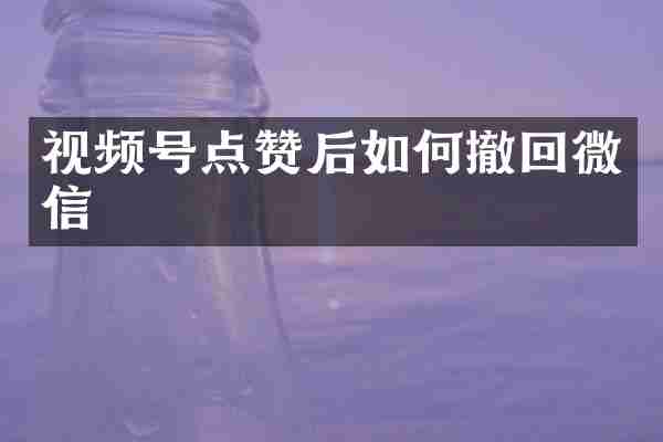 视频号点赞后如何撤回微信